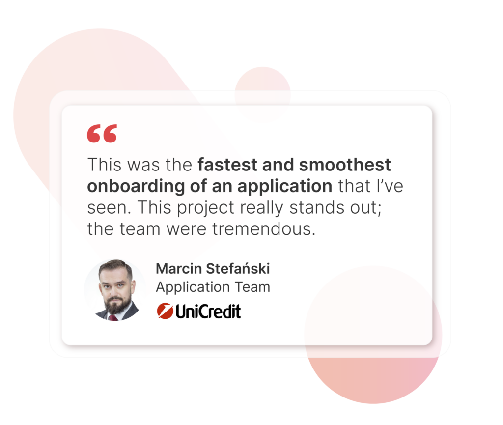 Quote from Marcin Stefanski at UniCredit, "This was the fastest and smoothest onboarding of an application that I've seen. This project really stands out; the team were tremendous."